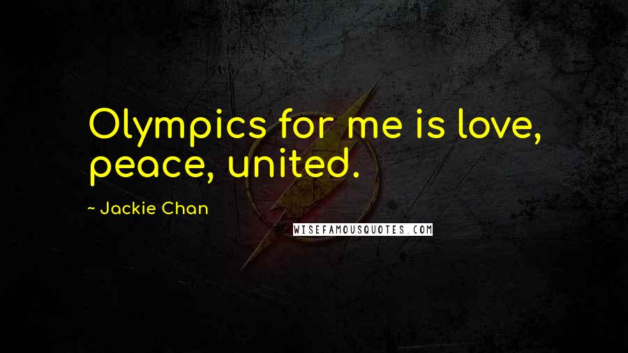 Jackie Chan Quotes: Olympics for me is love, peace, united.
