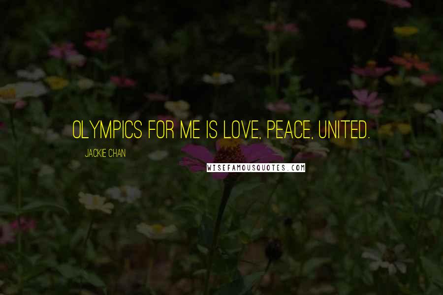 Jackie Chan Quotes: Olympics for me is love, peace, united.