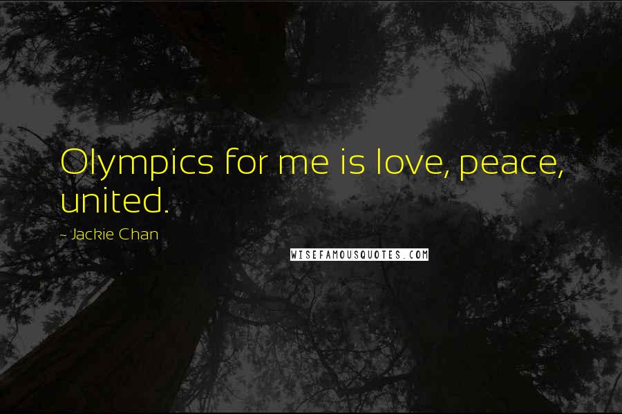 Jackie Chan Quotes: Olympics for me is love, peace, united.