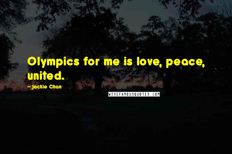 Jackie Chan Quotes: Olympics for me is love, peace, united.