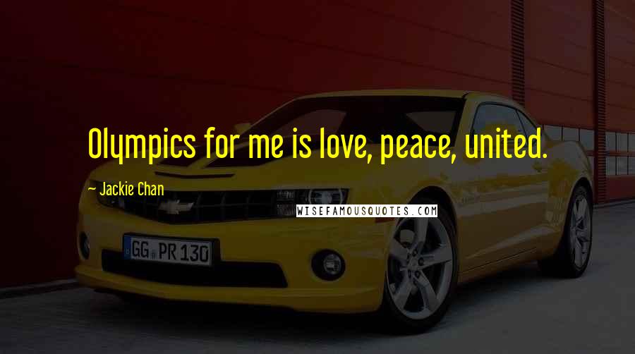 Jackie Chan Quotes: Olympics for me is love, peace, united.