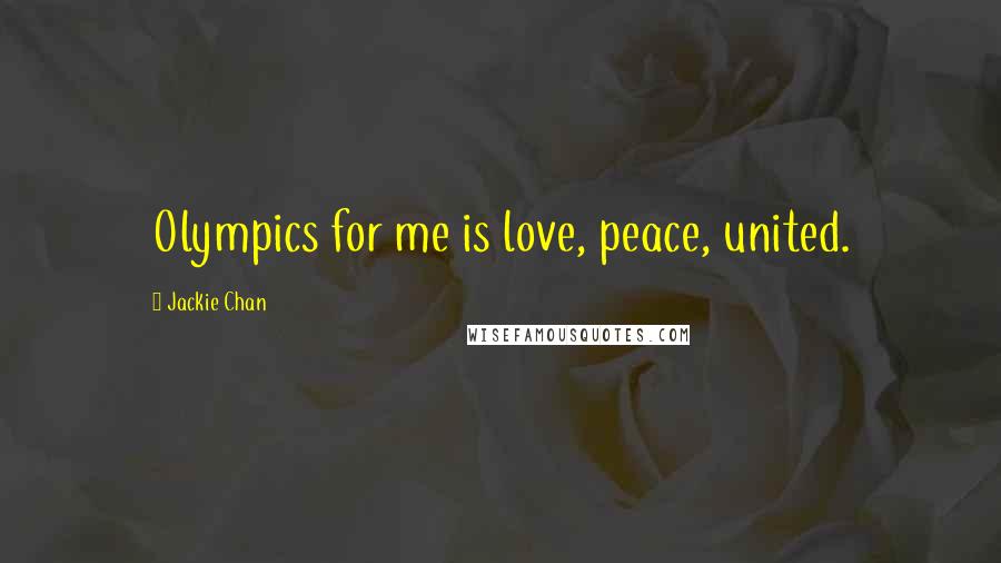 Jackie Chan Quotes: Olympics for me is love, peace, united.