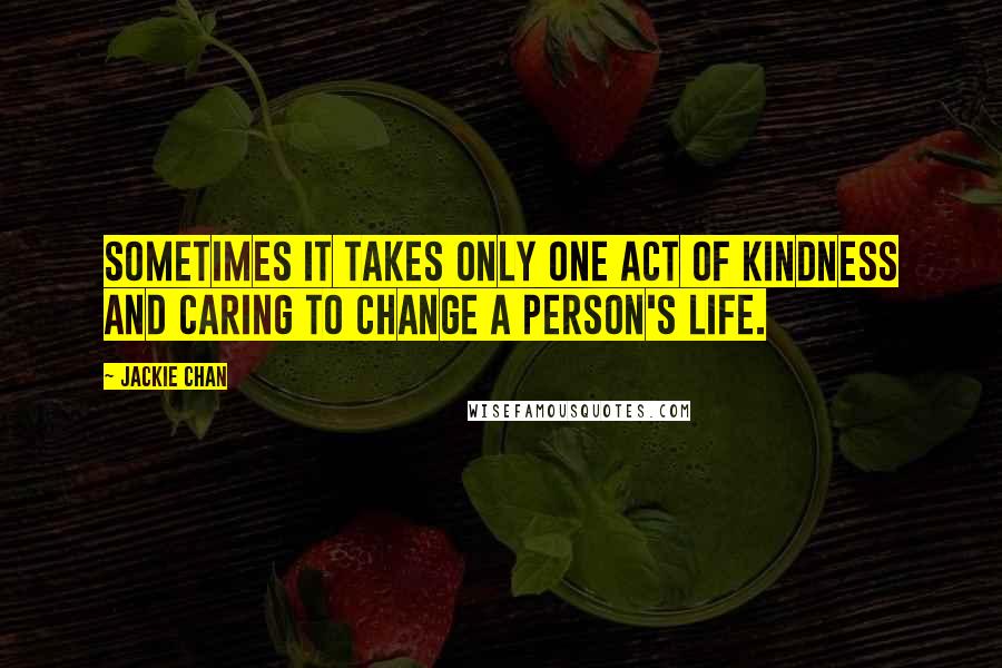 Jackie Chan Quotes: Sometimes it takes only one act of kindness and caring to change a person's life.