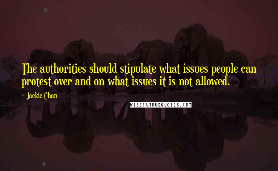 Jackie Chan Quotes: The authorities should stipulate what issues people can protest over and on what issues it is not allowed.