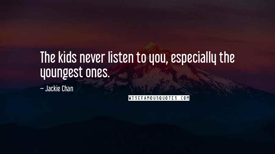 Jackie Chan Quotes: The kids never listen to you, especially the youngest ones.