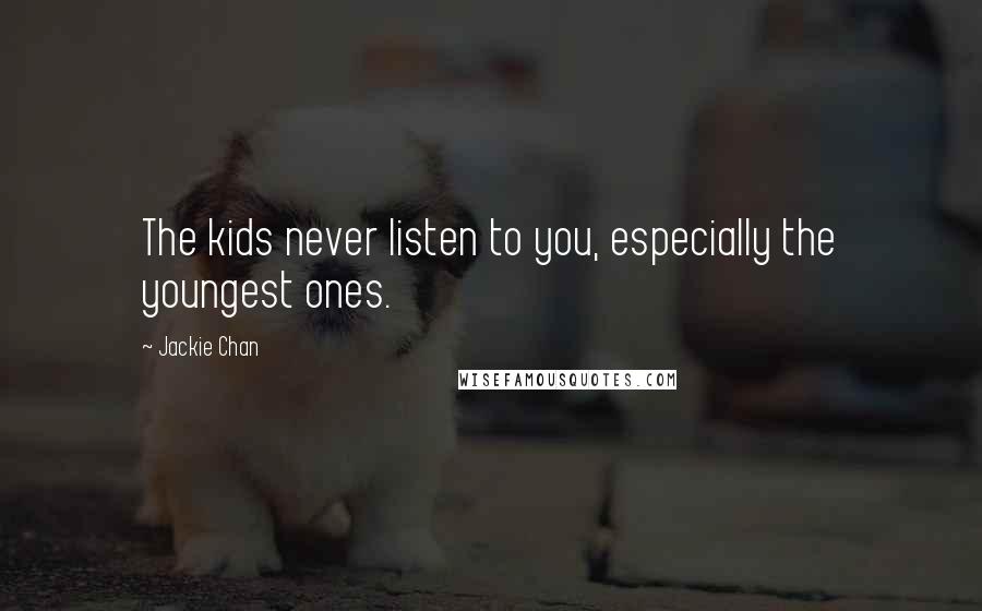 Jackie Chan Quotes: The kids never listen to you, especially the youngest ones.