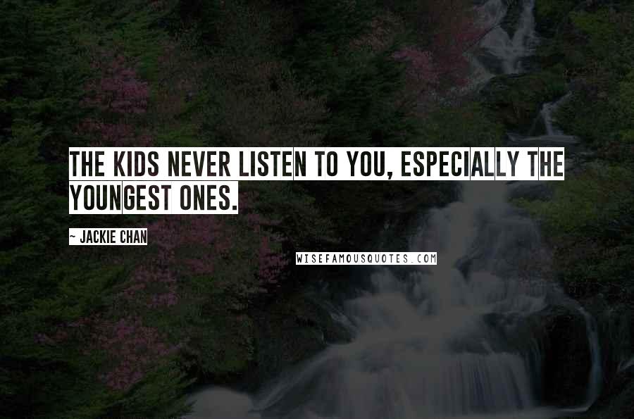 Jackie Chan Quotes: The kids never listen to you, especially the youngest ones.