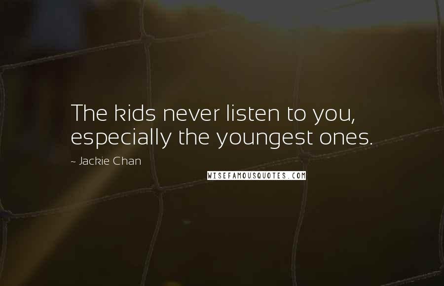 Jackie Chan Quotes: The kids never listen to you, especially the youngest ones.