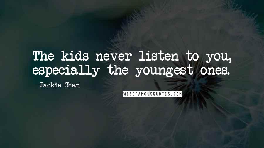 Jackie Chan Quotes: The kids never listen to you, especially the youngest ones.