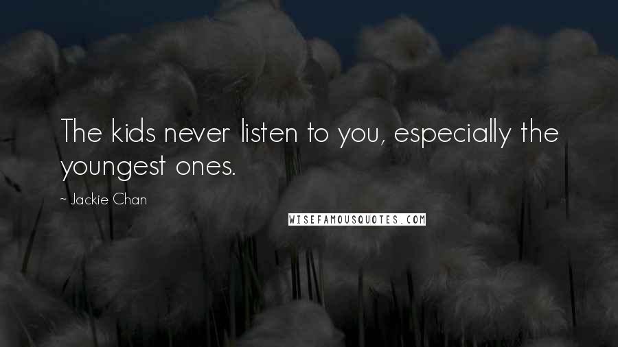 Jackie Chan Quotes: The kids never listen to you, especially the youngest ones.