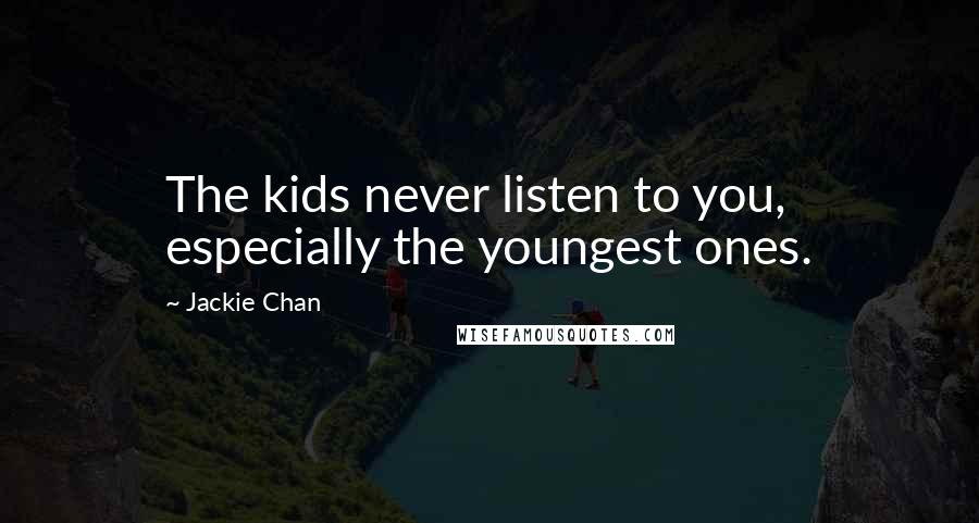Jackie Chan Quotes: The kids never listen to you, especially the youngest ones.