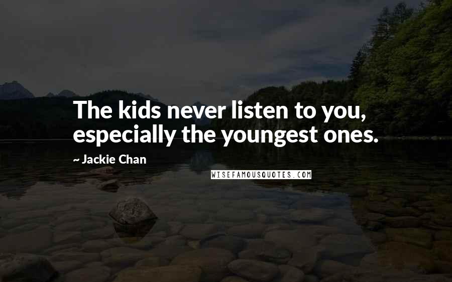 Jackie Chan Quotes: The kids never listen to you, especially the youngest ones.