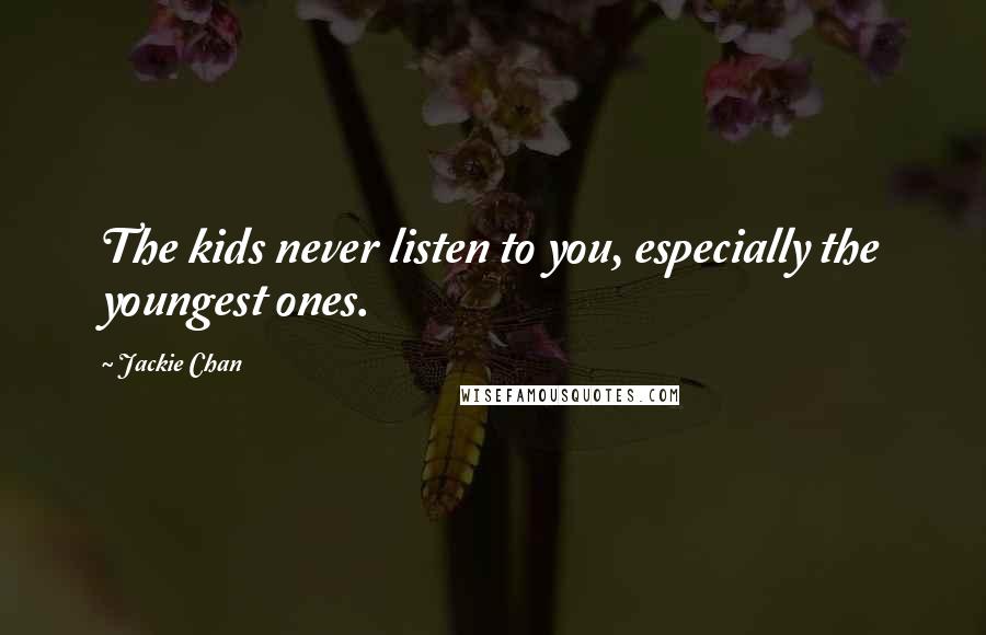 Jackie Chan Quotes: The kids never listen to you, especially the youngest ones.