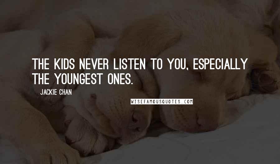 Jackie Chan Quotes: The kids never listen to you, especially the youngest ones.