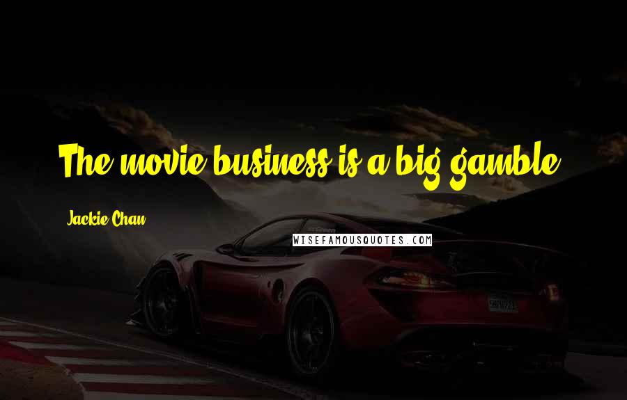Jackie Chan Quotes: The movie business is a big gamble.