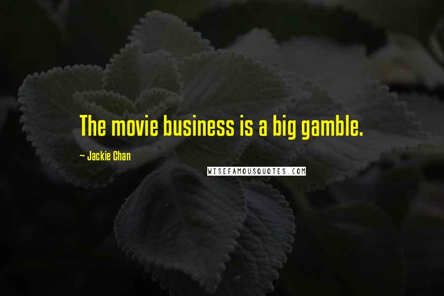 Jackie Chan Quotes: The movie business is a big gamble.