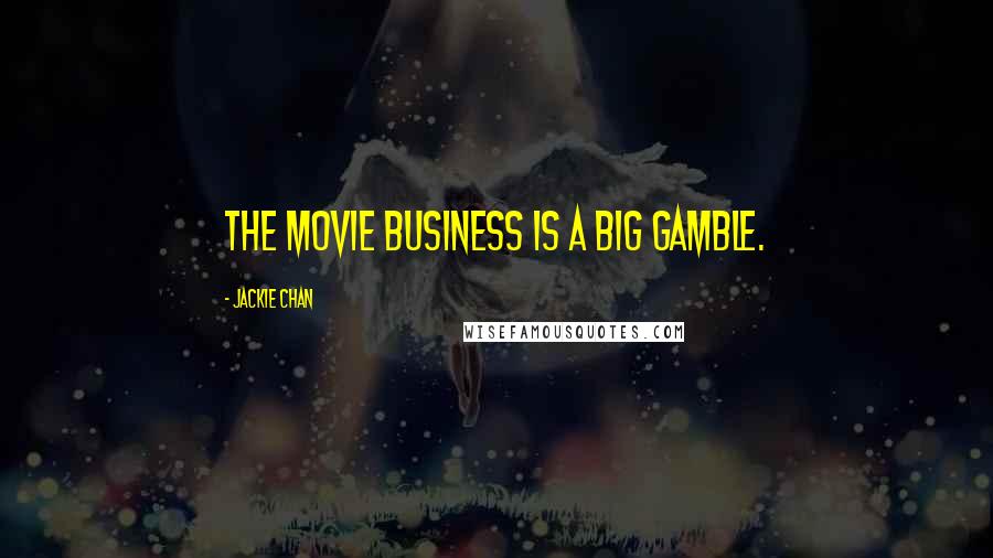 Jackie Chan Quotes: The movie business is a big gamble.