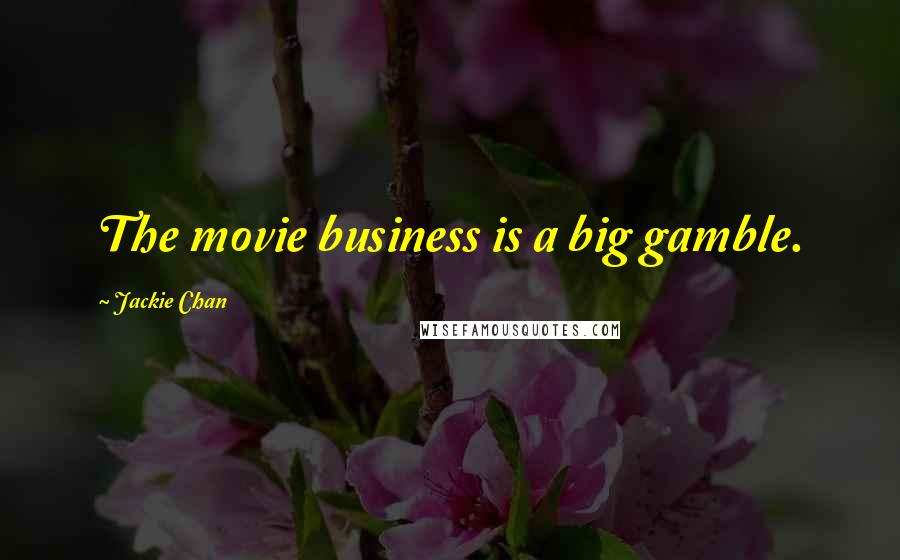 Jackie Chan Quotes: The movie business is a big gamble.