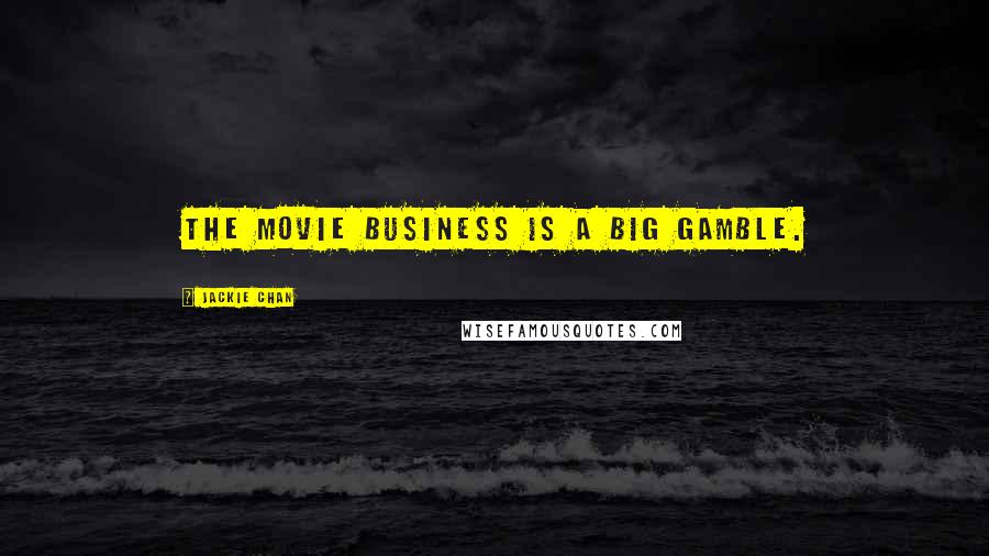 Jackie Chan Quotes: The movie business is a big gamble.