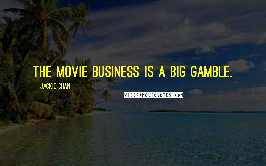 Jackie Chan Quotes: The movie business is a big gamble.