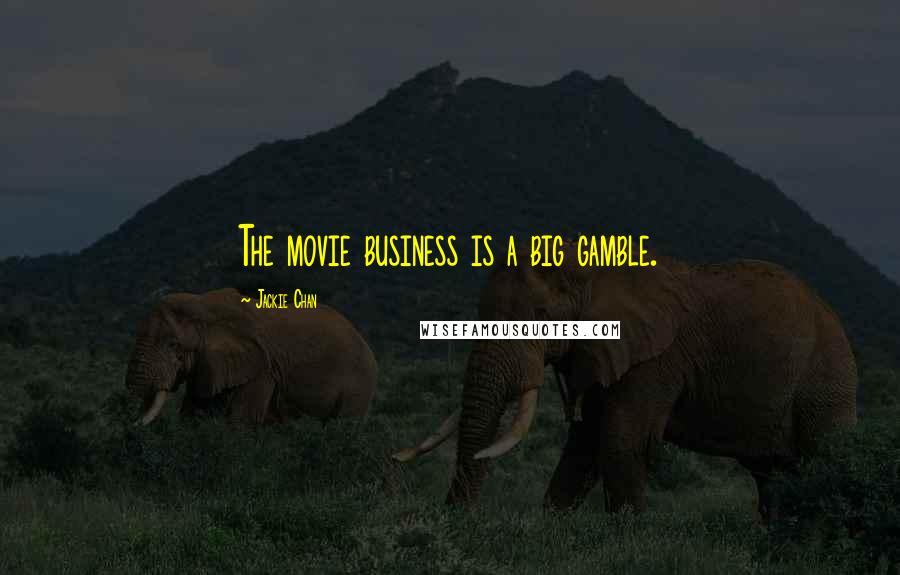 Jackie Chan Quotes: The movie business is a big gamble.