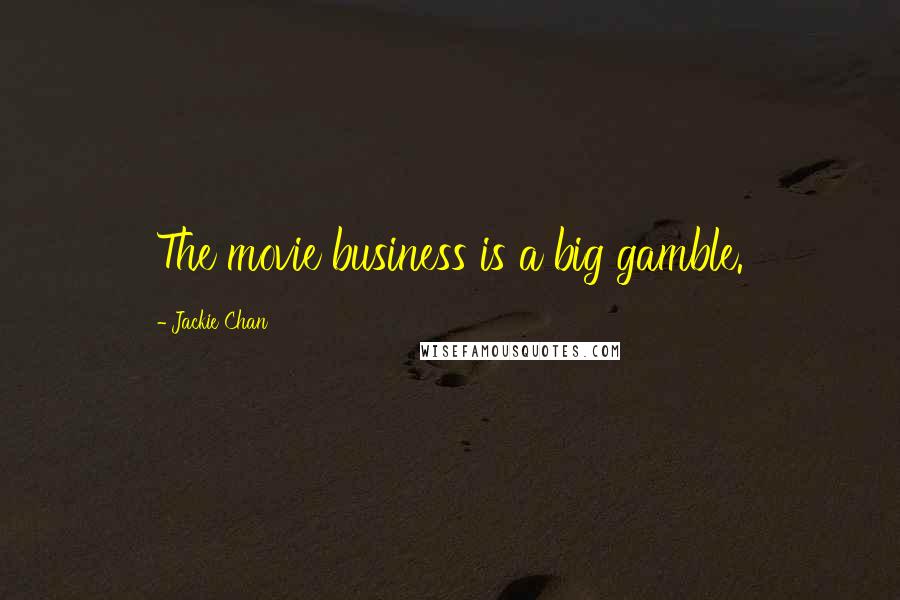 Jackie Chan Quotes: The movie business is a big gamble.