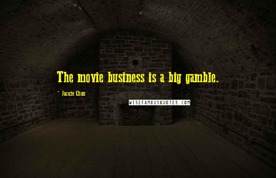 Jackie Chan Quotes: The movie business is a big gamble.