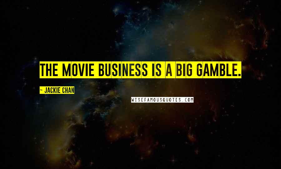Jackie Chan Quotes: The movie business is a big gamble.