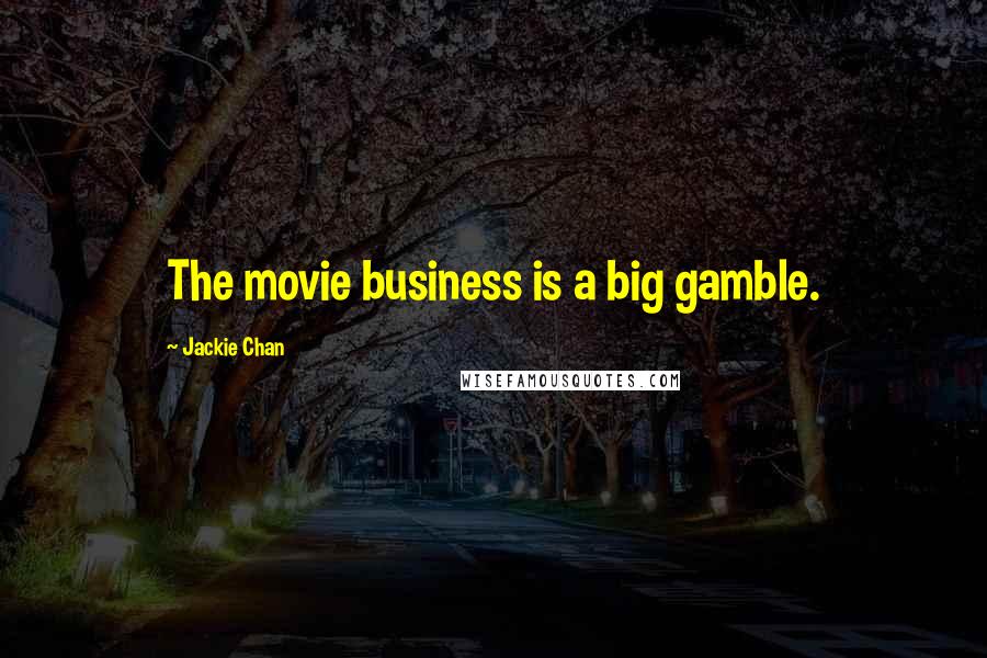 Jackie Chan Quotes: The movie business is a big gamble.