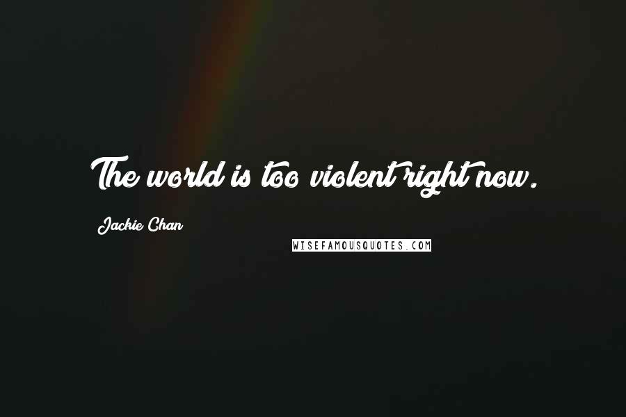 Jackie Chan Quotes: The world is too violent right now.