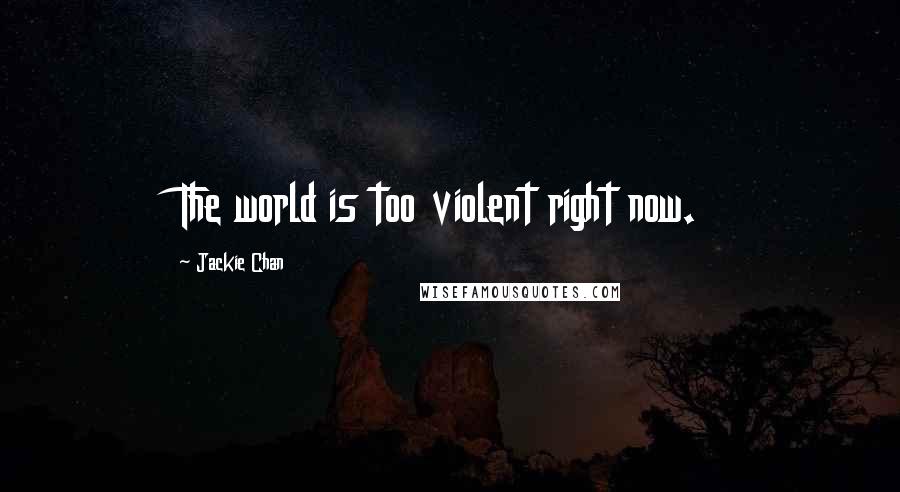Jackie Chan Quotes: The world is too violent right now.