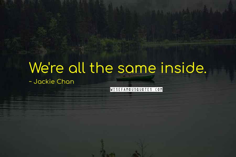 Jackie Chan Quotes: We're all the same inside.