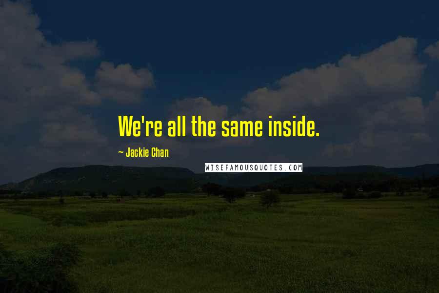 Jackie Chan Quotes: We're all the same inside.