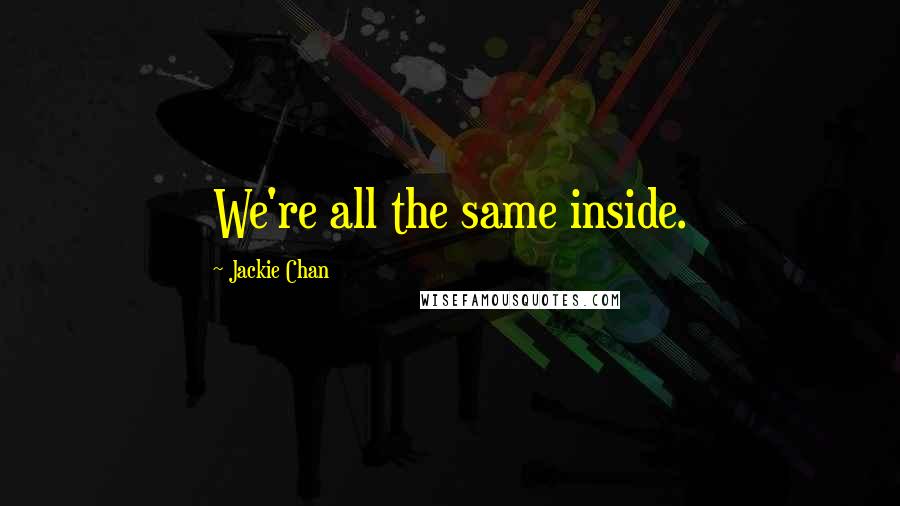 Jackie Chan Quotes: We're all the same inside.