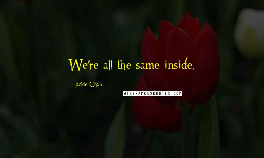 Jackie Chan Quotes: We're all the same inside.