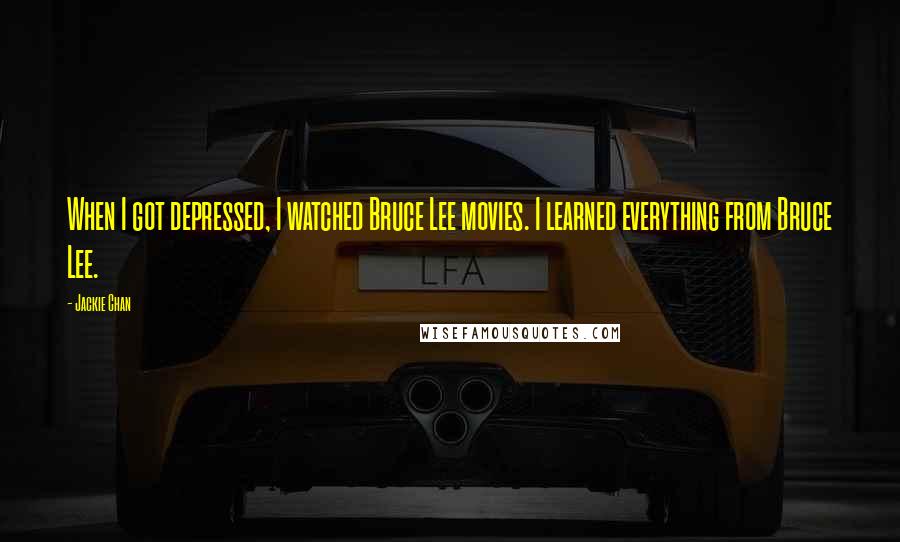 Jackie Chan Quotes: When I got depressed, I watched Bruce Lee movies. I learned everything from Bruce Lee.