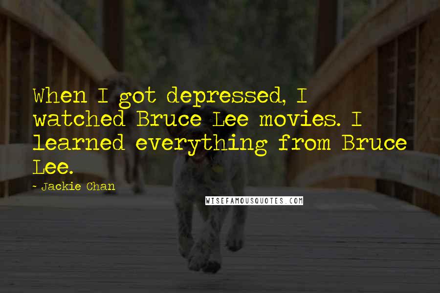 Jackie Chan Quotes: When I got depressed, I watched Bruce Lee movies. I learned everything from Bruce Lee.