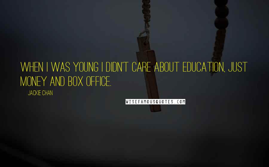 Jackie Chan Quotes: When I was young I didn't care about education, just money and box office.