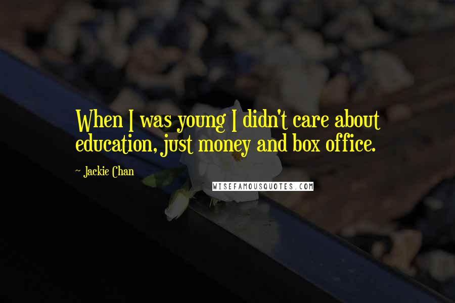 Jackie Chan Quotes: When I was young I didn't care about education, just money and box office.