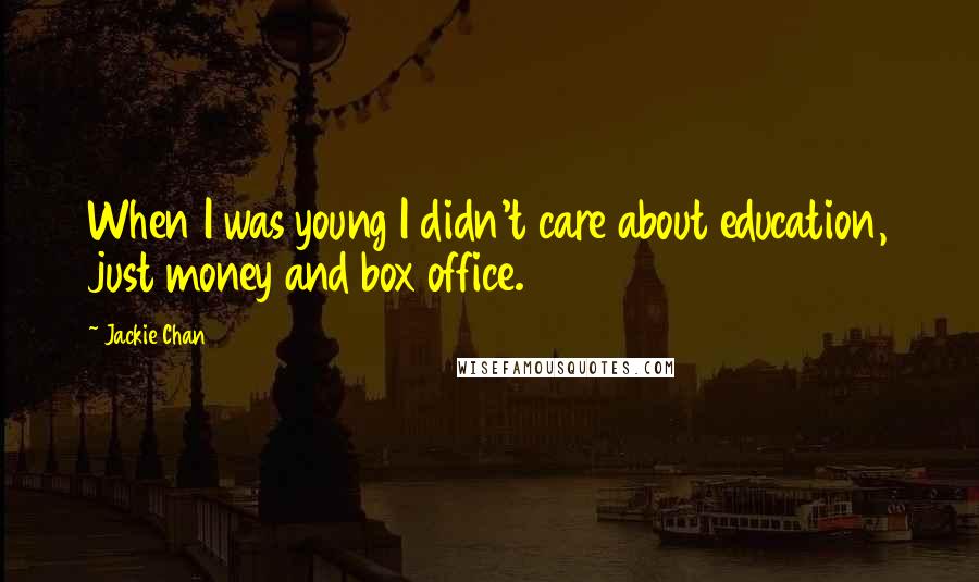 Jackie Chan Quotes: When I was young I didn't care about education, just money and box office.