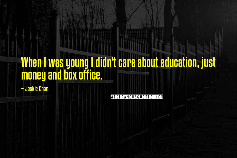 Jackie Chan Quotes: When I was young I didn't care about education, just money and box office.