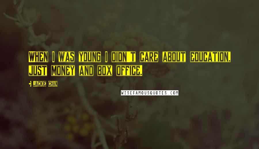 Jackie Chan Quotes: When I was young I didn't care about education, just money and box office.