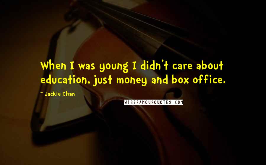 Jackie Chan Quotes: When I was young I didn't care about education, just money and box office.