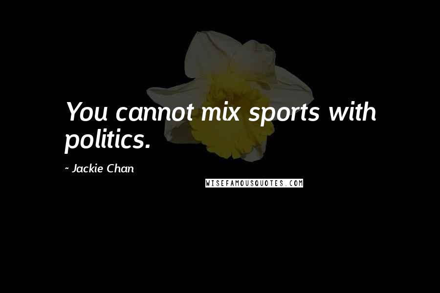 Jackie Chan Quotes: You cannot mix sports with politics.