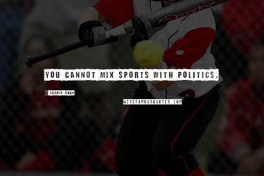 Jackie Chan Quotes: You cannot mix sports with politics.