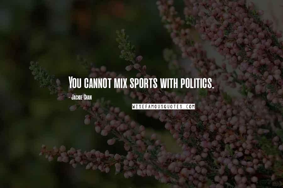 Jackie Chan Quotes: You cannot mix sports with politics.