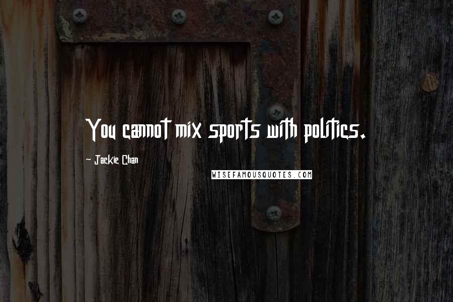 Jackie Chan Quotes: You cannot mix sports with politics.