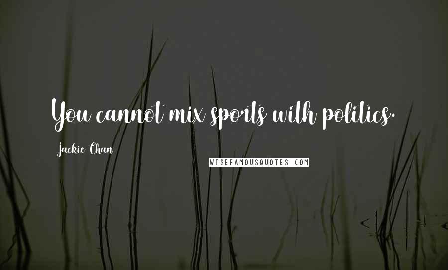 Jackie Chan Quotes: You cannot mix sports with politics.
