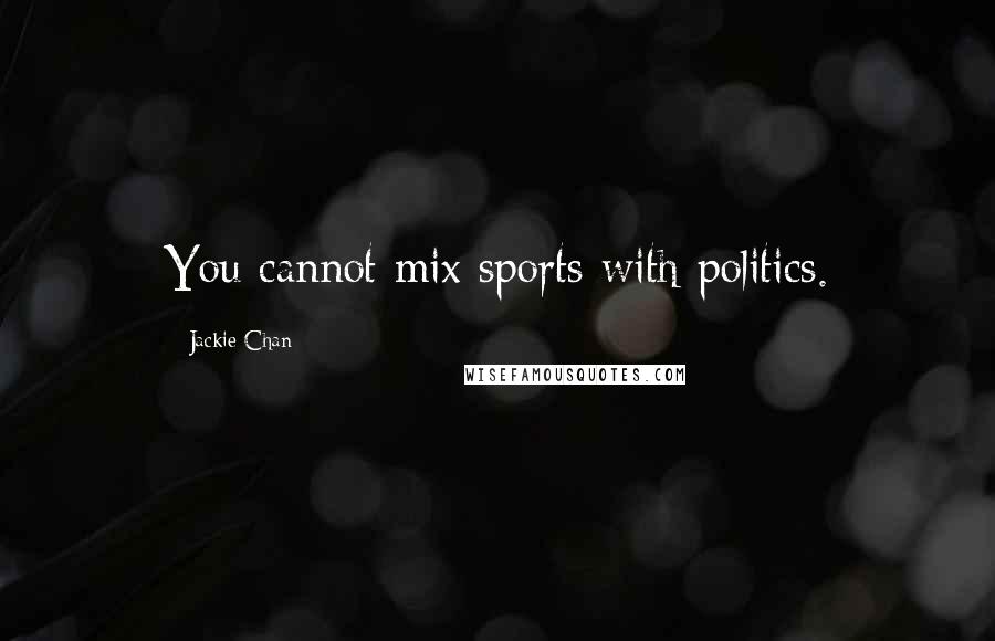 Jackie Chan Quotes: You cannot mix sports with politics.