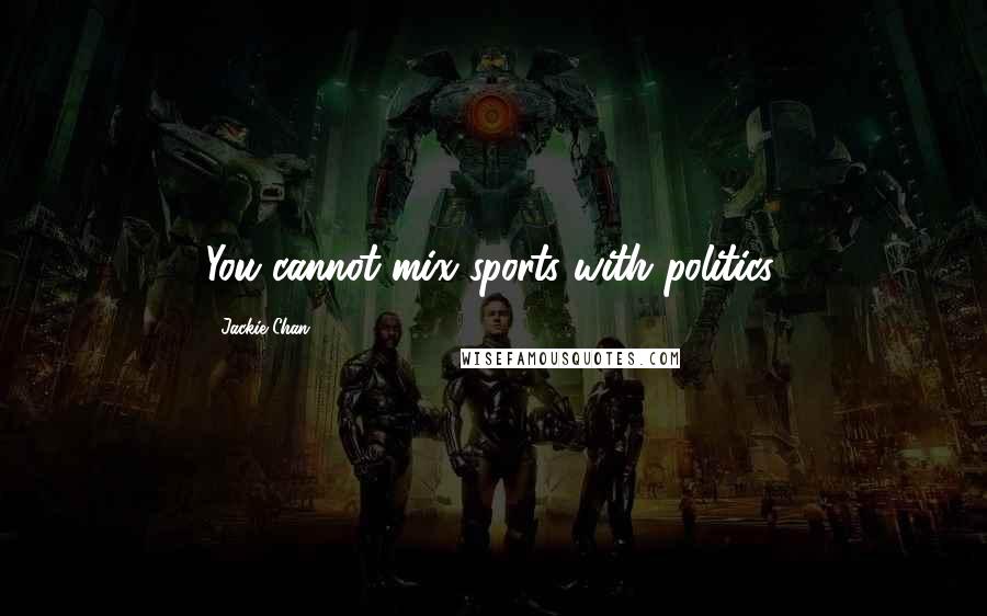 Jackie Chan Quotes: You cannot mix sports with politics.